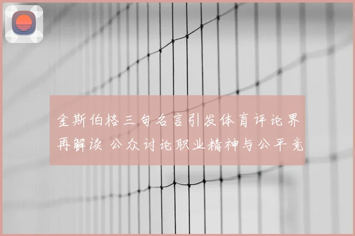 金斯伯格三句名言引发体育评论界再解读 公众讨论职业精神与公平竞争