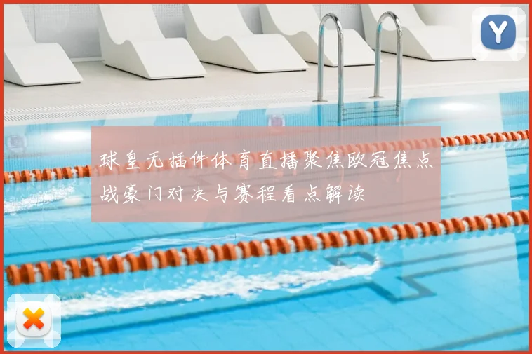 球皇无插件体育直播聚焦欧冠焦点战豪门对决与赛程看点解读