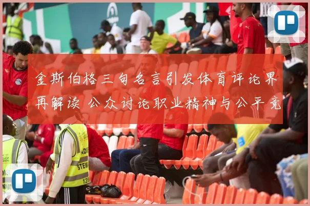 金斯伯格三句名言引发体育评论界再解读 公众讨论职业精神与公平竞争