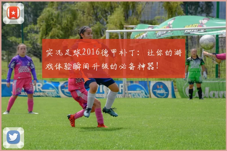 实况足球2016德甲补丁:让你的游戏体验瞬间升级的必备神器!