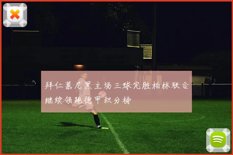 拜仁慕尼黑主场三球完胜柏林联合继续领跑德甲积分榜