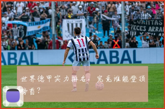 世界德甲实力排名,究竟谁能登顶榜首?