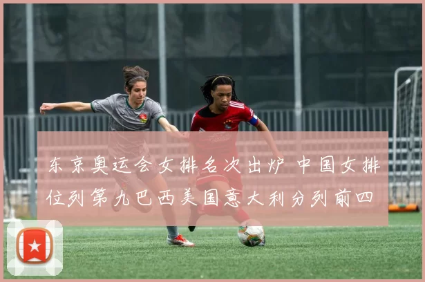 东京奥运会女排名次出炉 中国女排位列第九巴西美国意大利分列前四