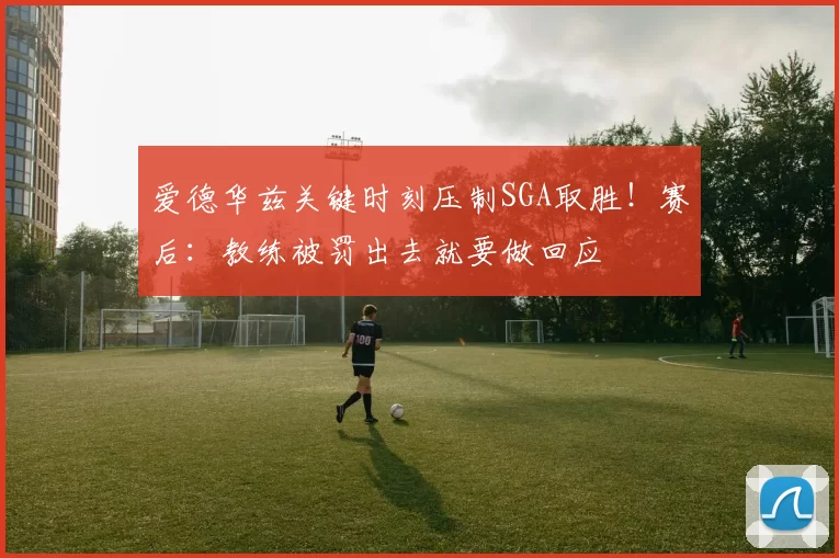 爱德华兹关键时刻压制SGA取胜!赛后:教练被罚出去就要做回应