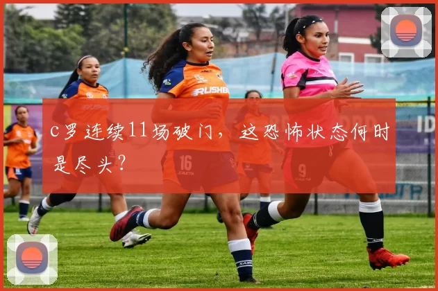 c罗连续11场破门,这恐怖状态何时是尽头?