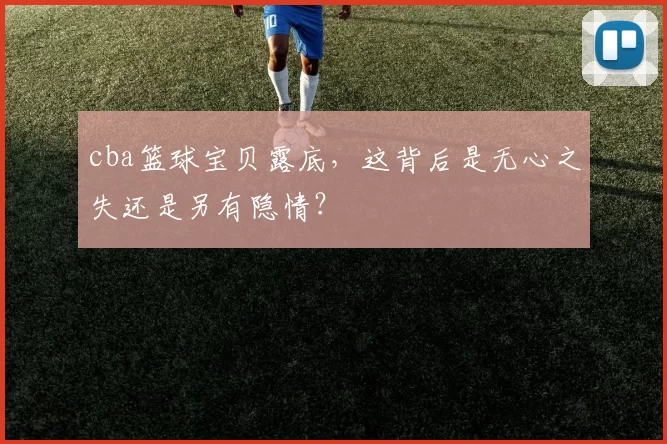 cba篮球宝贝露底，这背后是无心之失还是另有隐情？