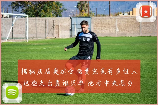 揭秘历届奥运会花费究竟有多惊人 这些支出靠谁买单 地方中央怎分摊