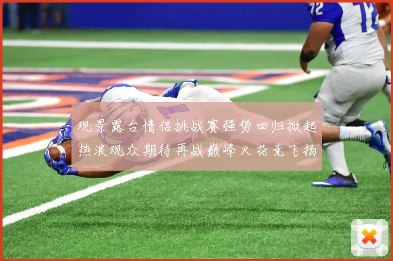 观景露台情侣挑战赛强势回归掀起热浪观众期待再战巅峰火花竞飞扬