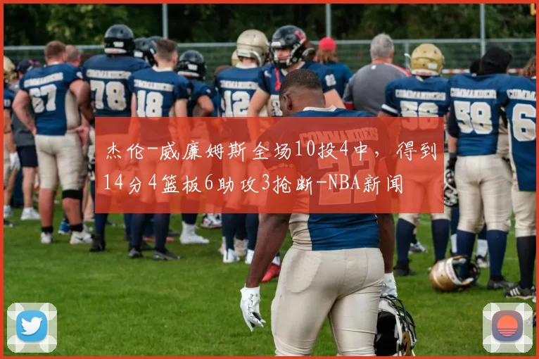 杰伦-威廉姆斯全场10投4中，得到14分4篮板6助攻3抢断-NBA新闻