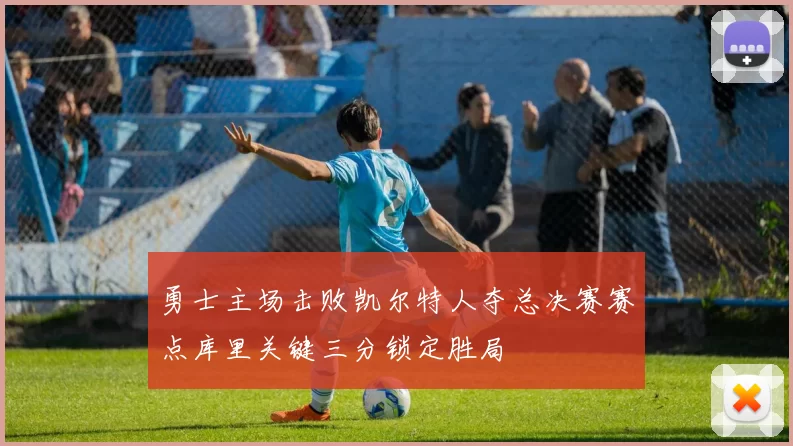 勇士主场击败凯尔特人夺总决赛赛点库里关键三分锁定胜局