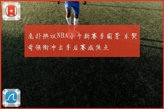 虎扑热议NBA小牛新赛季前景 东契奇领衔冲击季后赛成焦点