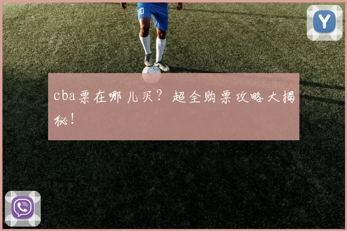 cba票在哪儿买？超全购票攻略大揭秘！