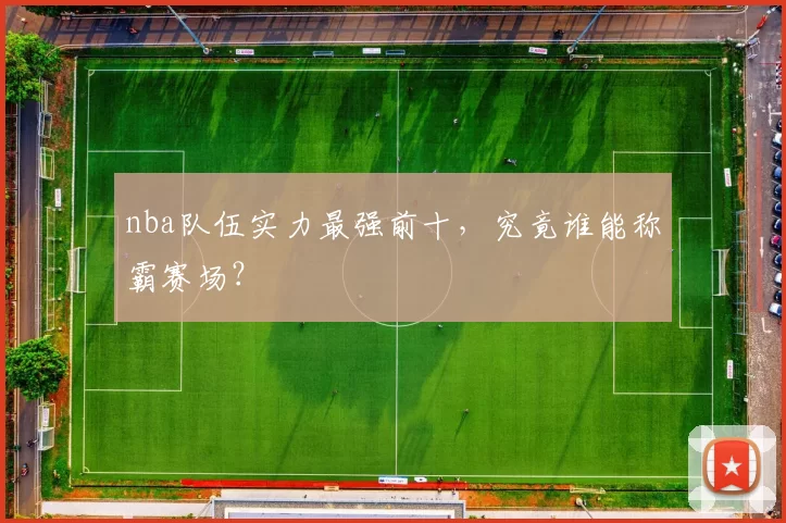 nba队伍实力最强前十，究竟谁能称霸赛场？