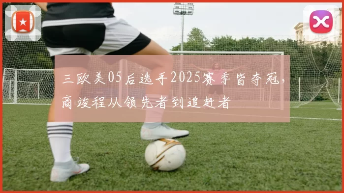 三欧美05后选手2025赛季皆夺冠，商竣程从领先者到追赶者