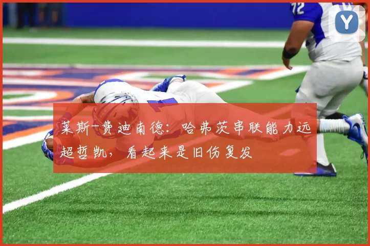 莱斯-费迪南德：哈弗茨串联能力远超哲凯，看起来是旧伤复发