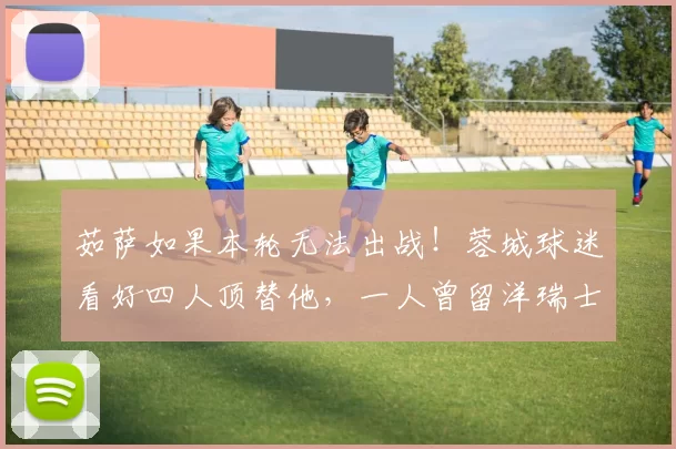 茹萨如果本轮无法出战！蓉城球迷看好四人顶替他，一人曾留洋瑞士