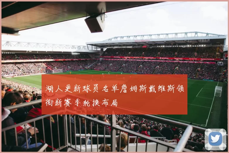 湖人更新球员名单詹姆斯戴维斯领衔新赛季轮换布局