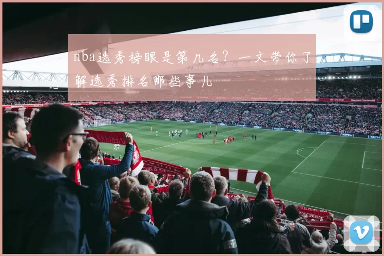 nba选秀榜眼是第几名？一文带你了解选秀排名那些事儿