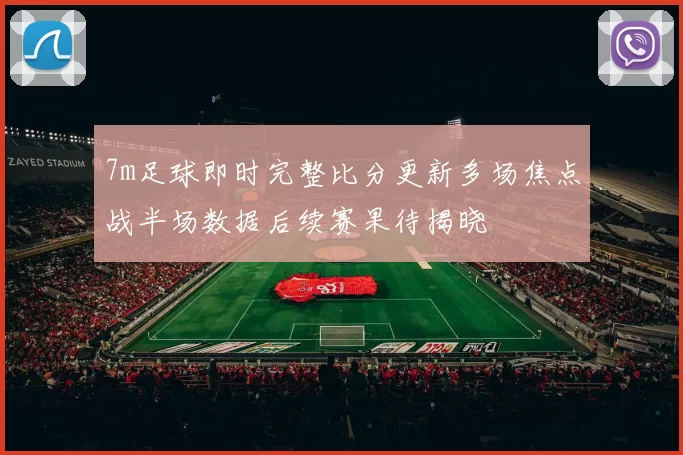 7m足球即时完整比分更新多场焦点战半场数据后续赛果待揭晓