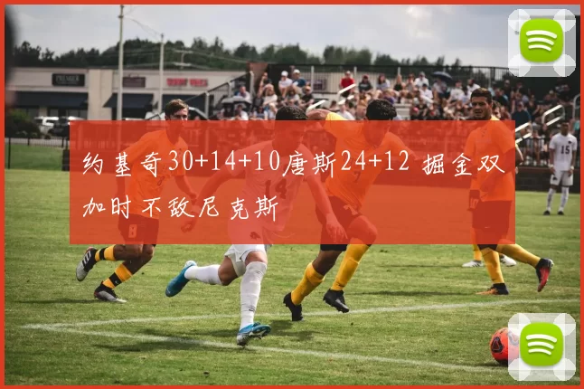 约基奇30+14+10唐斯24+12 掘金双加时不敌尼克斯