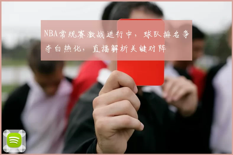 NBA常规赛激战进行中,球队排名争夺白热化,直播解析关键对阵