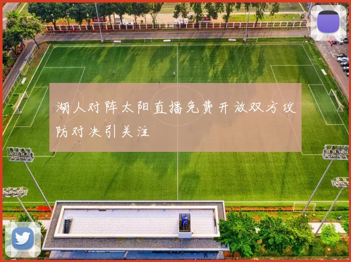 湖人对阵太阳直播免费开放双方攻防对决引关注