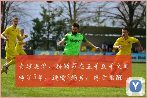 走过泥泞，孙颖莎在正手反手之间转了5年、连输5场后，终于觉醒