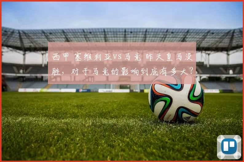 西甲 塞维利亚vs马竞 昨天皇马没胜，对于马竞的影响到底有多大？
