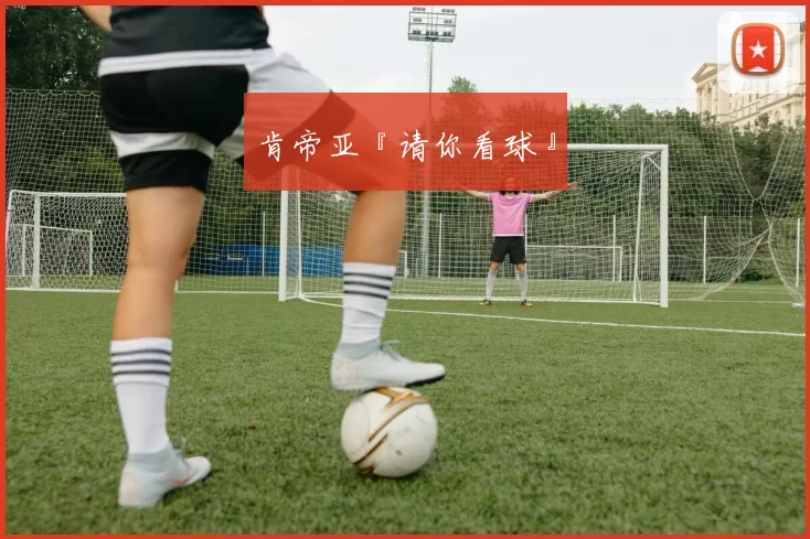 肯帝亚『请你看球』