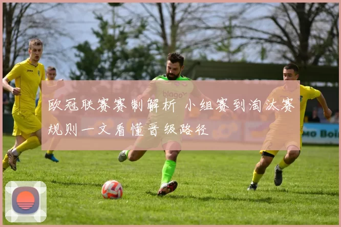 欧冠联赛赛制解析 小组赛到淘汰赛规则一文看懂晋级路径