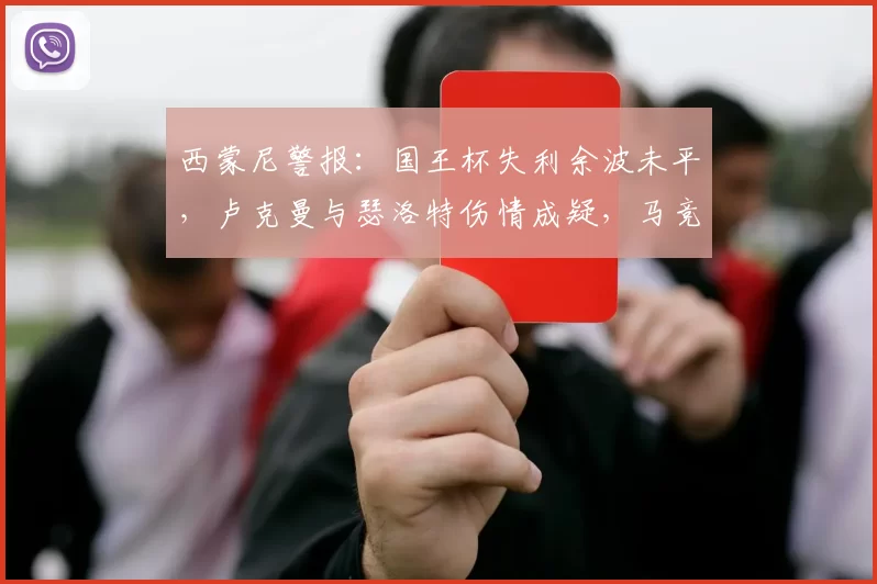 西蒙尼警报：国王杯失利余波未平，卢克曼与瑟洛特伤情成疑，马竞欧战再陷困境