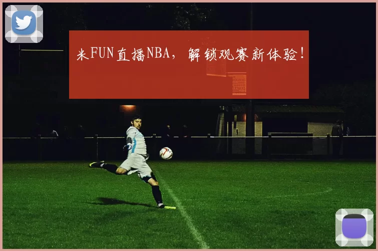 米FUN直播NBA，解锁观赛新体验！