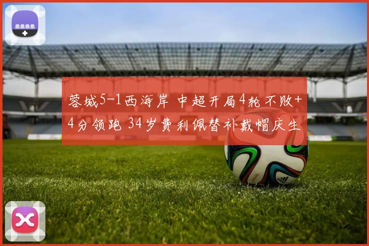 蓉城5-1西海岸 中超开局4轮不败+4分领跑 34岁费利佩替补戴帽庆生