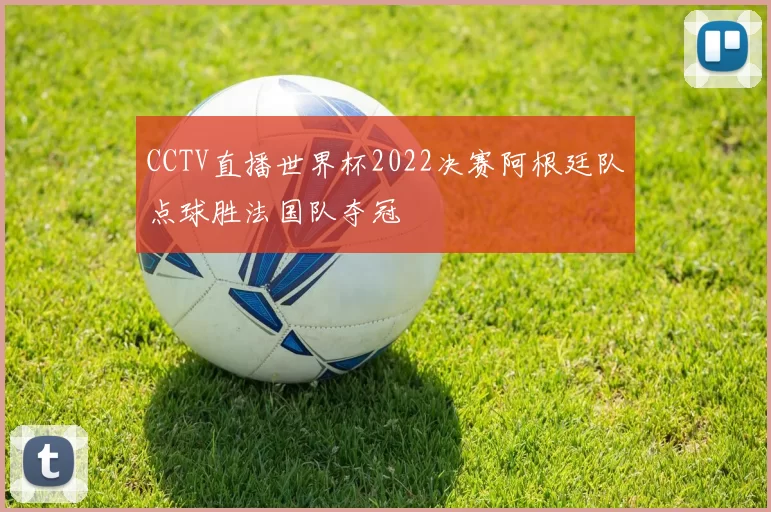 CCTV直播世界杯2022决赛阿根廷队点球胜法国队夺冠