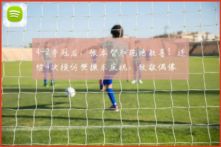 4-2夺冠后，张本智和跪地狂喜！连续4次模仿樊振东庆祝，致敬偶像