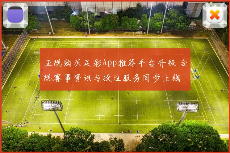 正规购买足彩App推荐平台升级 合规赛事资讯与投注服务同步上线