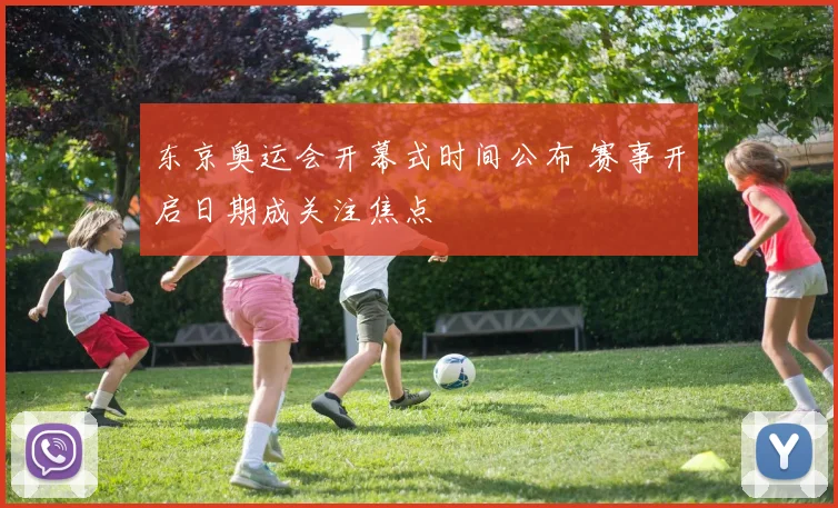 东京奥运会开幕式时间公布 赛事开启日期成关注焦点